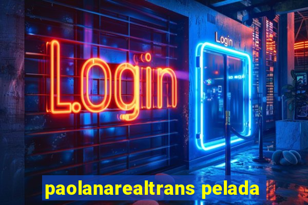 paolanarealtrans pelada